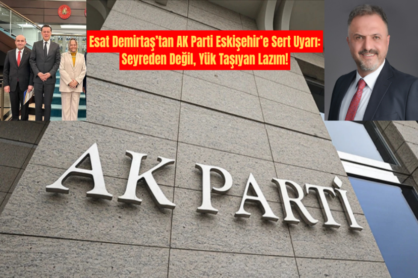Esat Demirtaş’tan AK Parti Eskişehir’e Sert Uyarı: Seyreden Değil, Yük Taşıyan Lazım!