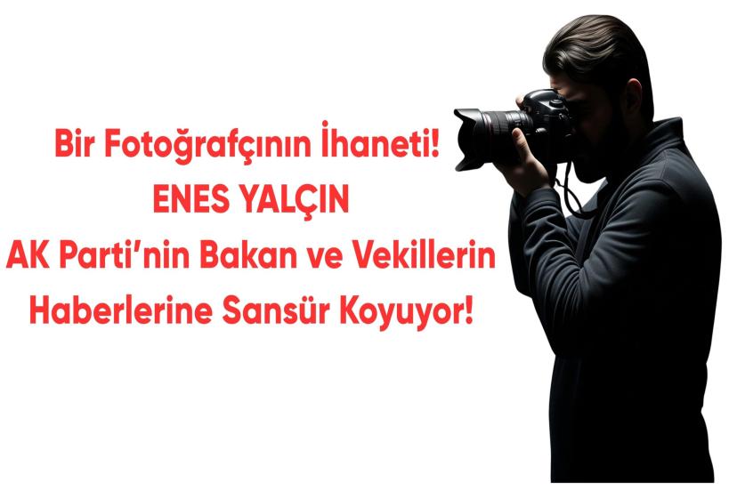 Bir Fotoğrafçının İhaneti! Enes Yalçın AK Parti’nin Bakan ve Vekillerin Haberlerine Sansür Koyuyor!