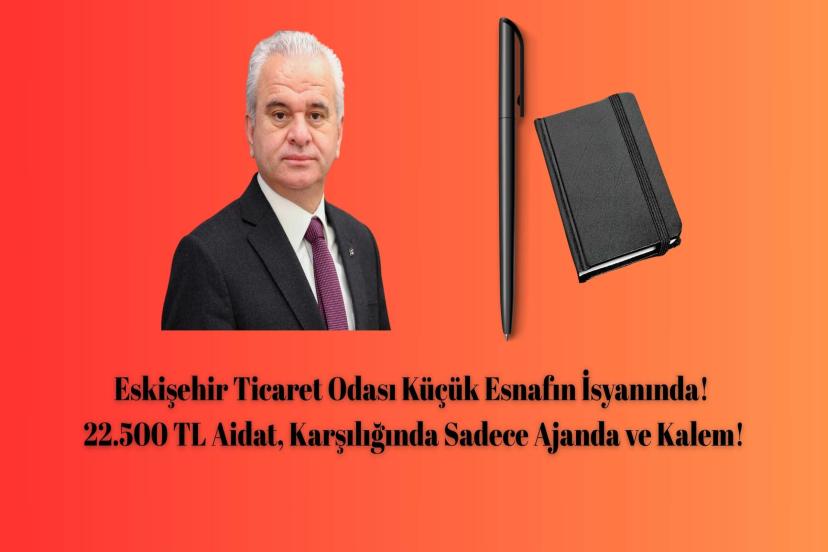 Eskişehir Ticaret Odası Küçük Esnafın İsyanında! 22.500 TL Aidat, Karşılığında Sadece Ajanda ve Kalem!